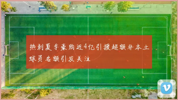 热刺夏季豪购近4亿引援超额非本土球员名额引发关注