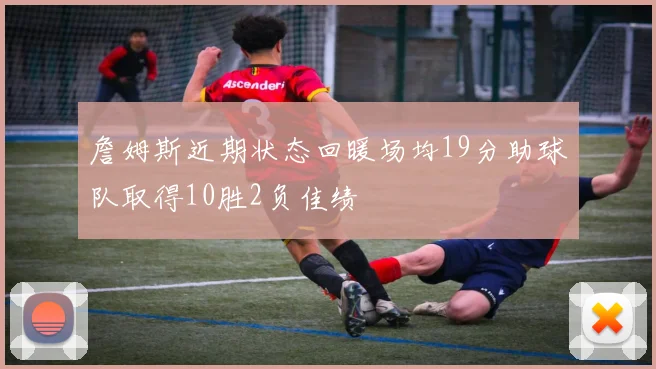 詹姆斯近期状态回暖场均19分助球队取得10胜2负佳绩
