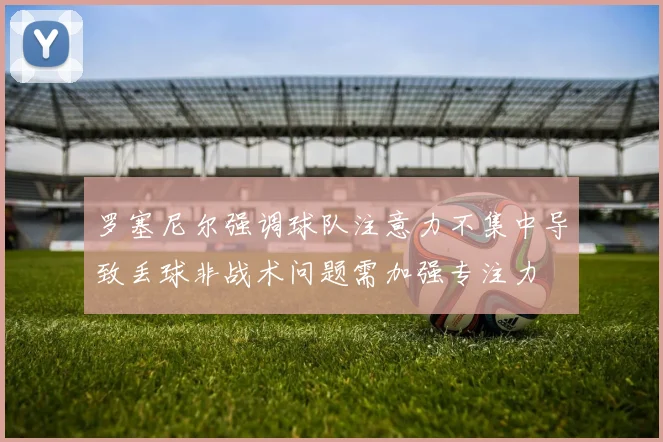 罗塞尼尔强调球队注意力不集中导致丢球非战术问题需加强专注力