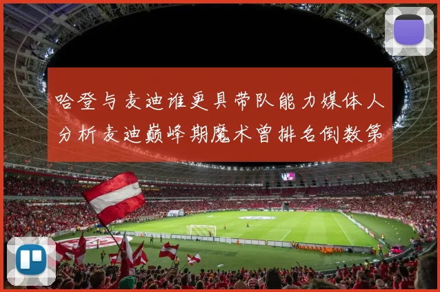 哈登与麦迪谁更具带队能力媒体人分析麦迪巅峰期魔术曾排名倒数第一